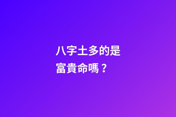 八字土多的是富貴命嗎？
